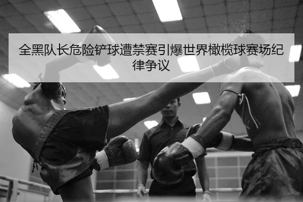 全黑队长危险铲球遭禁赛引爆世界橄榄球赛场纪律争议